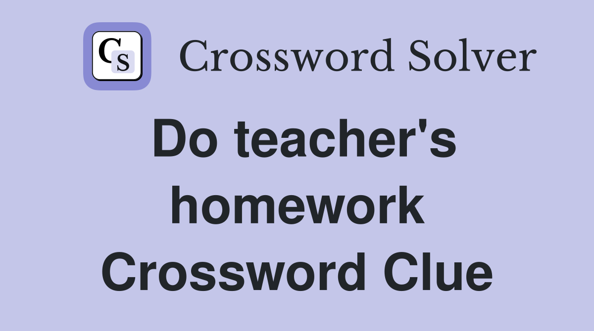 Do teacher's homework Crossword Clue