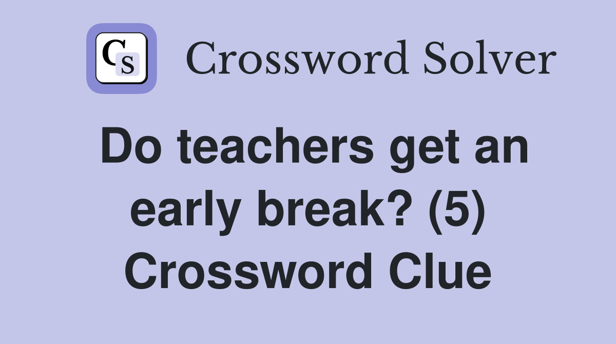 Do teachers get an early break? (5) Crossword Clue