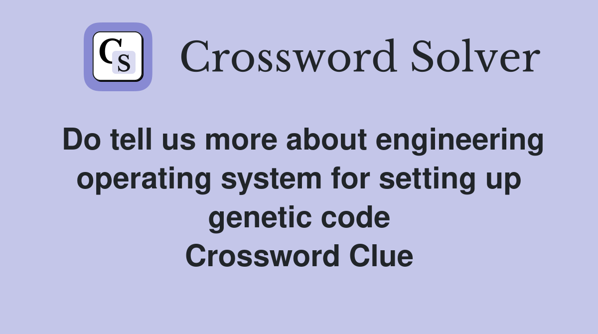 Do tell us more about engineering operating system for setting up genetic code Crossword Clue