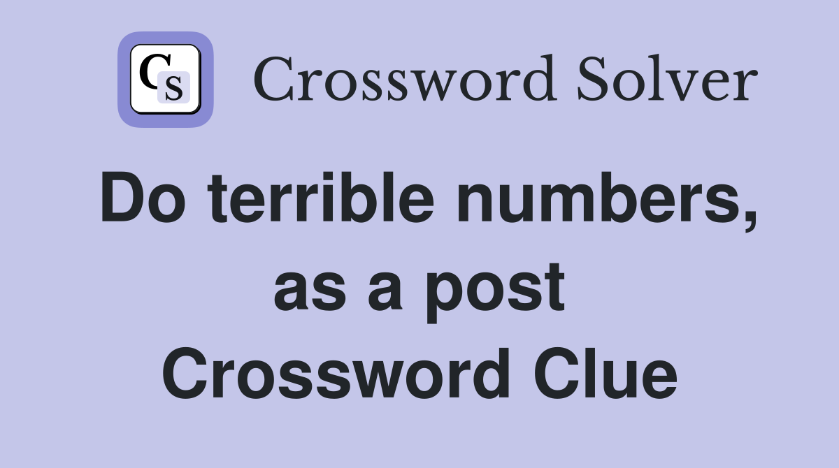 Do terrible numbers, as a post Crossword Clue