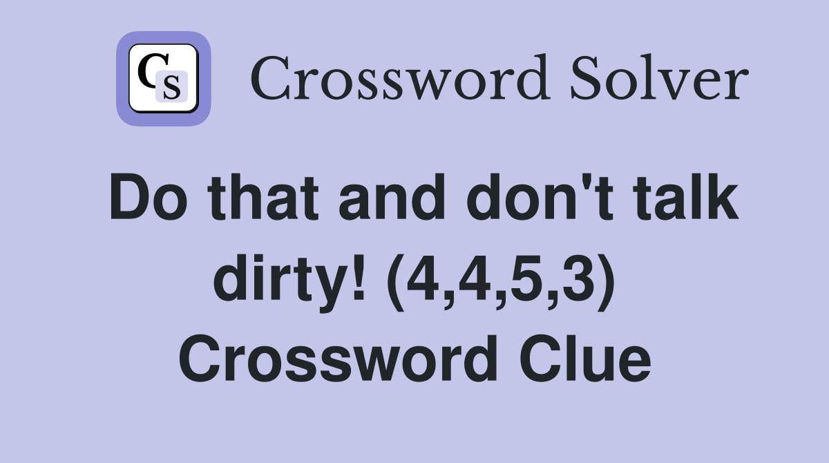 Do that and don't talk dirty! (4,4,5,3) Crossword Clue