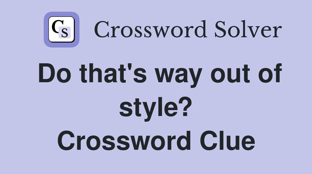 Do that's way out of style? Crossword Clue