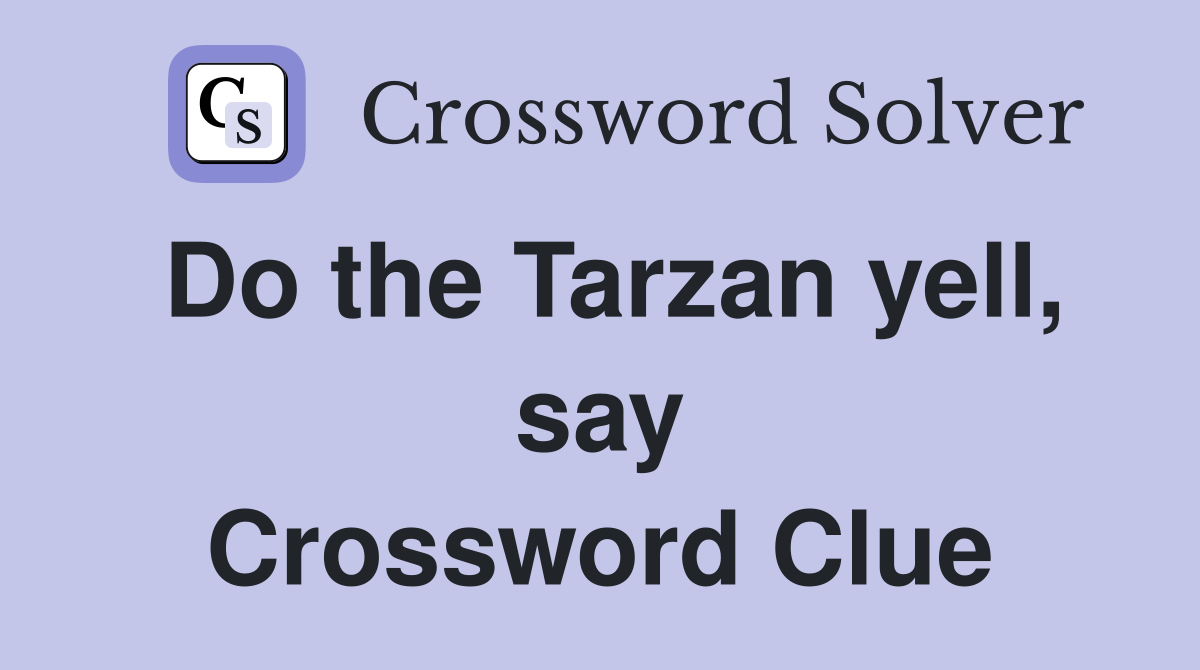 Do the Tarzan yell, say Crossword Clue