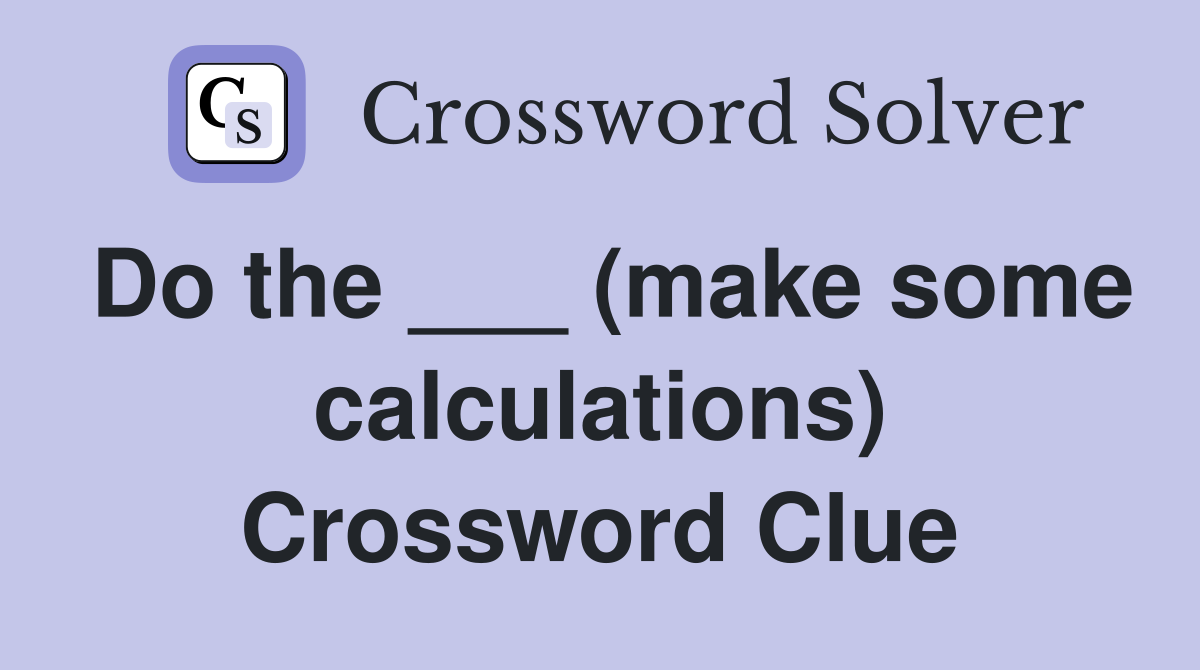 Do the ___ (make some calculations) Crossword Clue