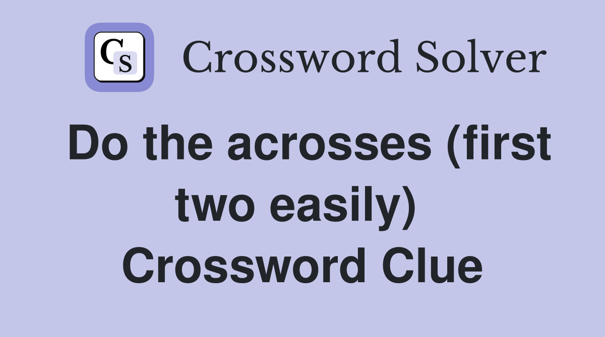 Do the acrosses (first two easily)  Crossword Clue