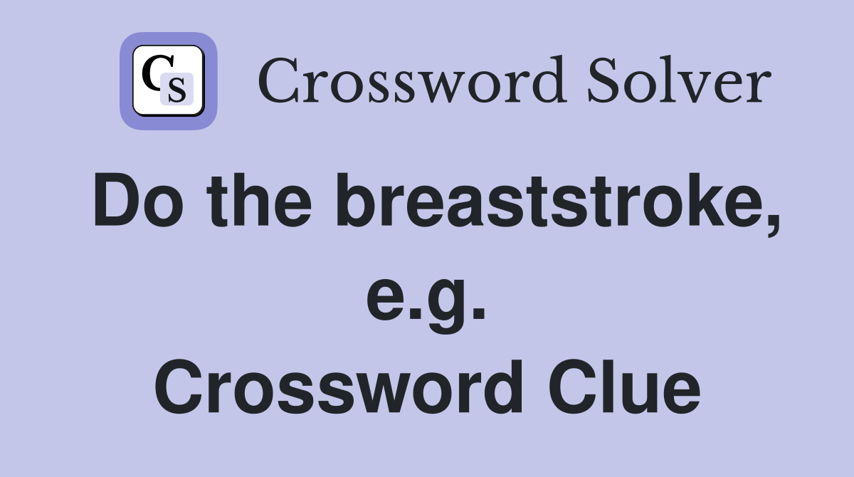 Do the breaststroke, e.g. Crossword Clue