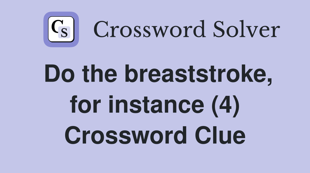 Do the breaststroke, for instance (4) Crossword Clue