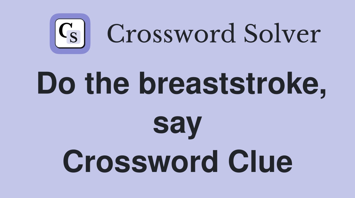 Do the breaststroke, say Crossword Clue