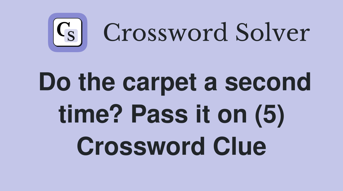Do the carpet a second time? Pass it on (5) Crossword Clue