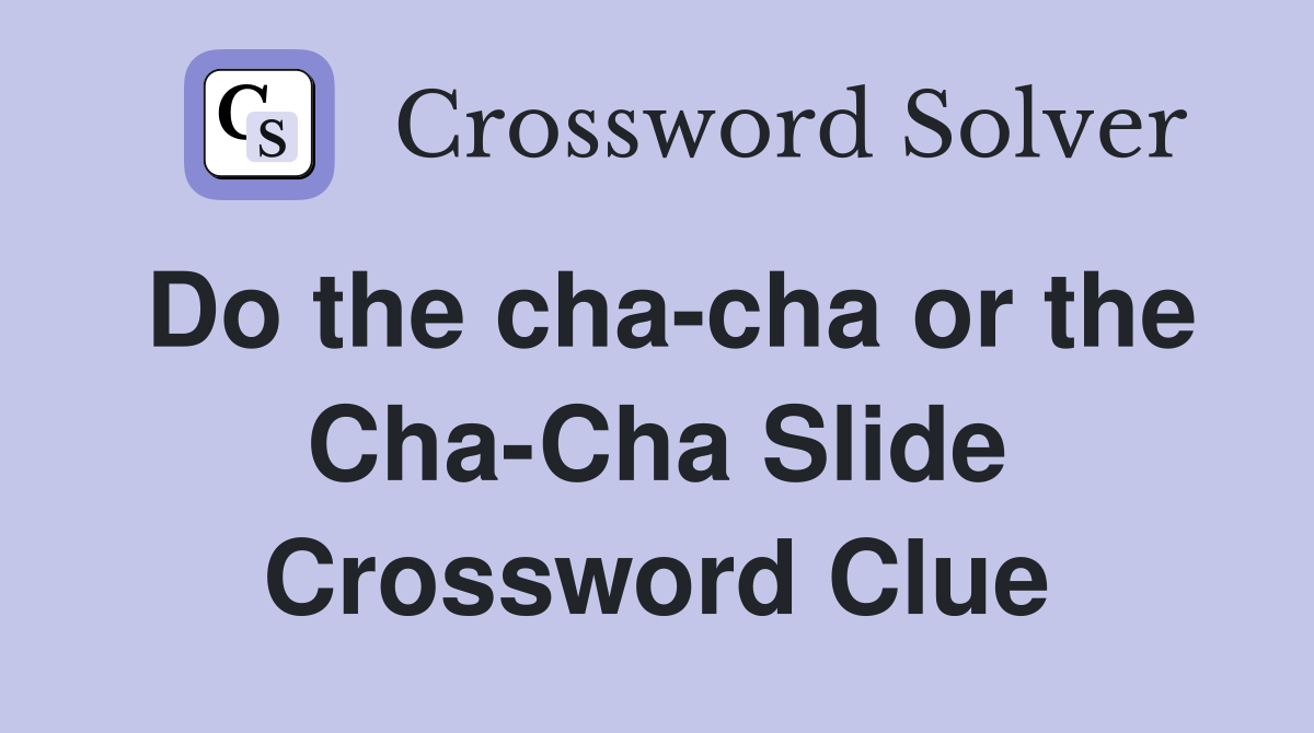 Do the cha-cha or the Cha-Cha Slide Crossword Clue