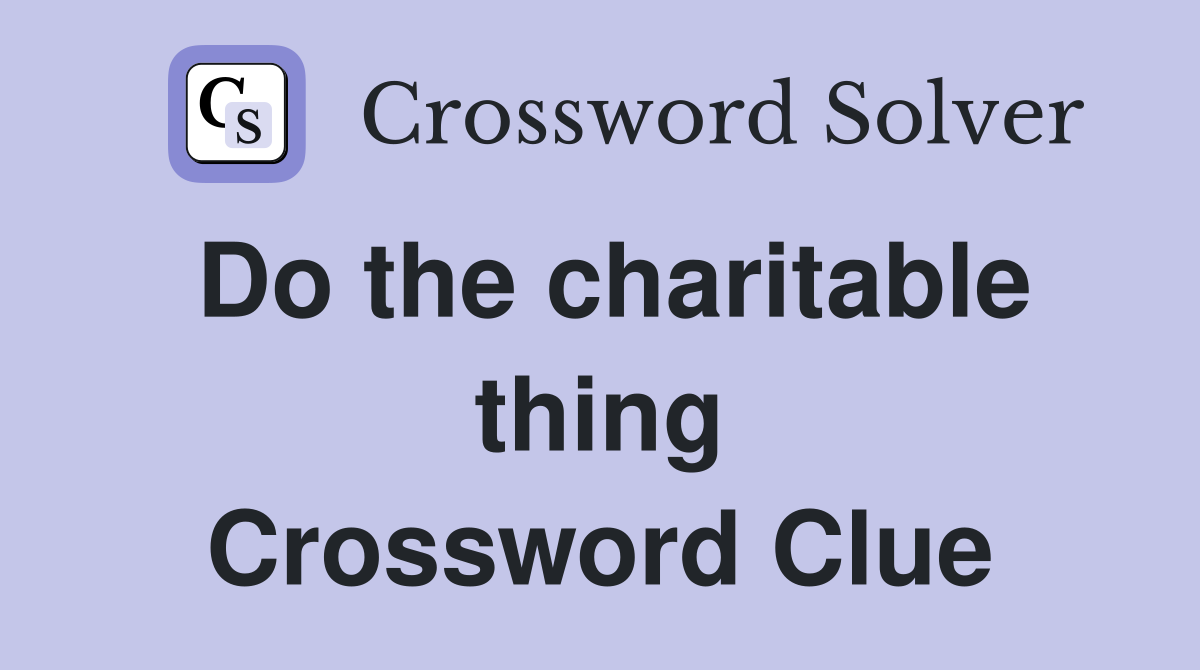 Do the charitable thing Crossword Clue