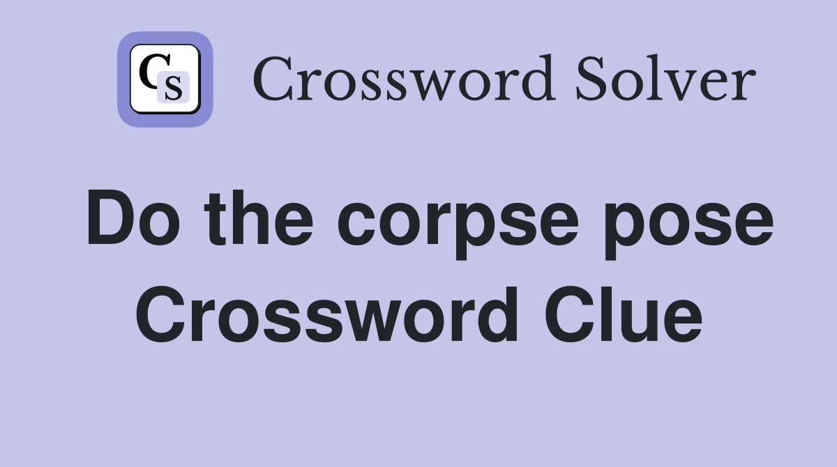 Do the corpse pose Crossword Clue