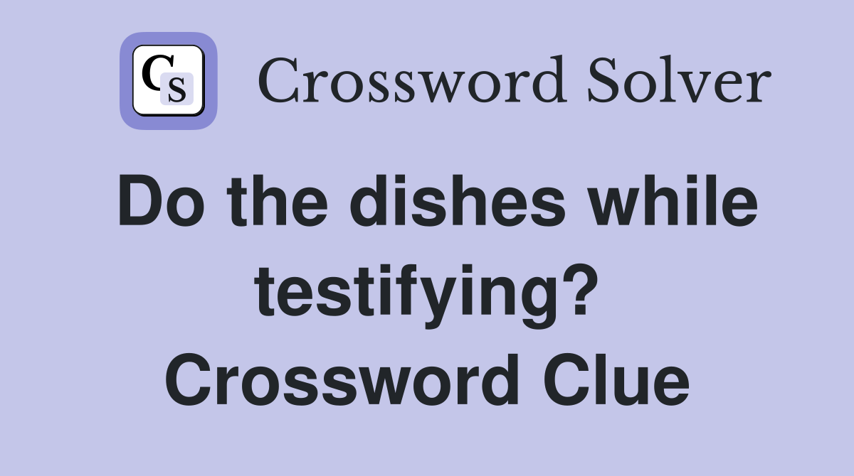 Do the dishes while testifying? Crossword Clue