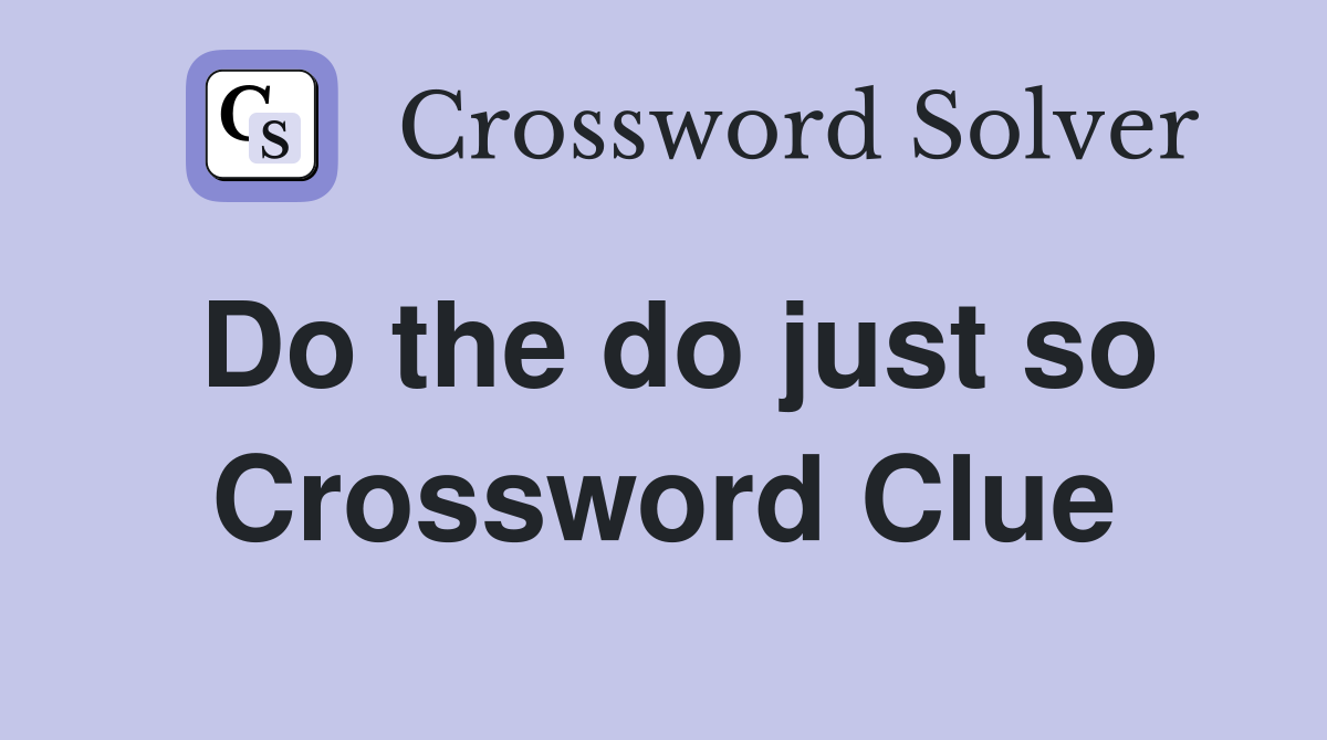 Do the do just so Crossword Clue