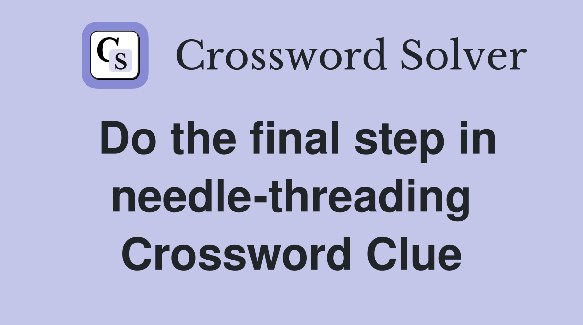 Do the final step in needle-threading Crossword Clue