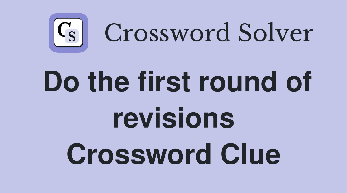 Do the first round of revisions Crossword Clue