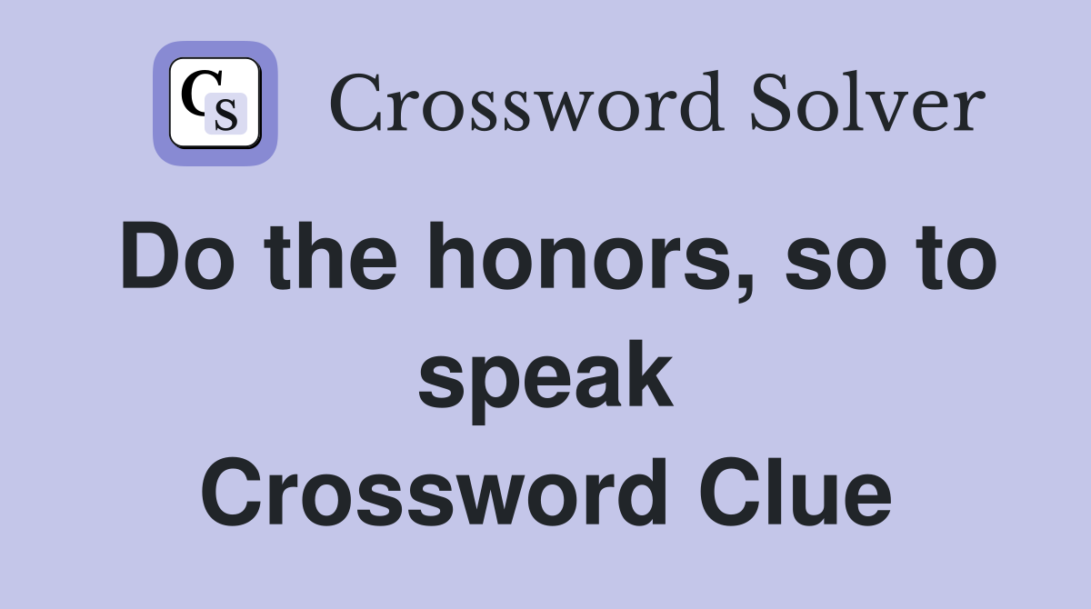 Do the honors, so to speak Crossword Clue