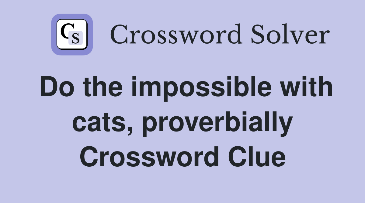 Do the impossible with cats, proverbially Crossword Clue