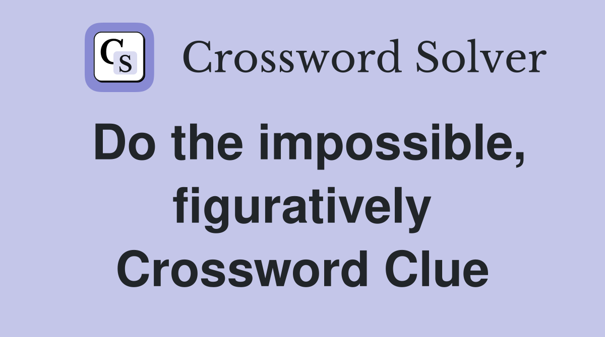 Do the impossible, figuratively Crossword Clue