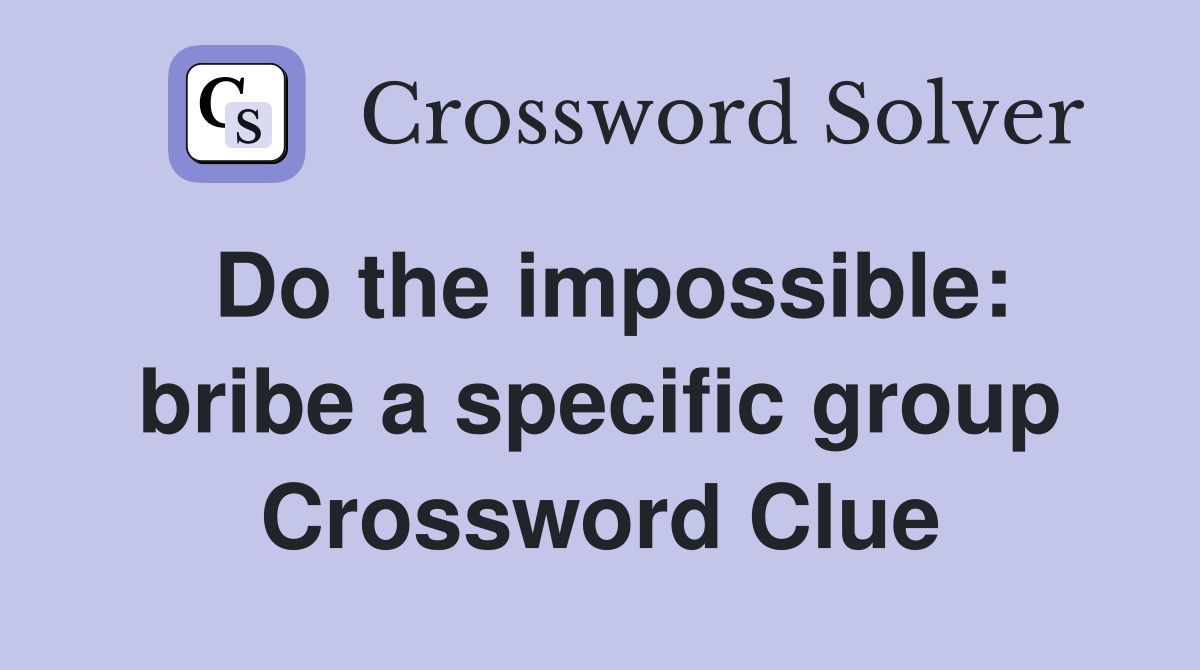 Do the impossible: bribe a specific group Crossword Clue