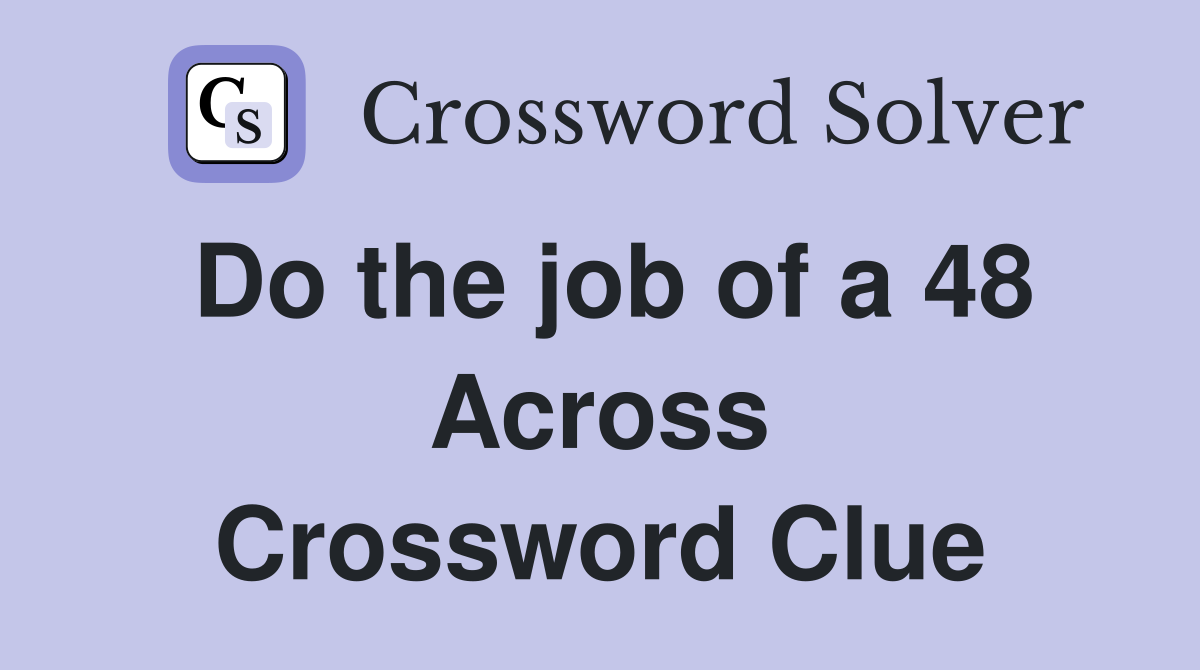 Do the job of a 48 Across Crossword Clue