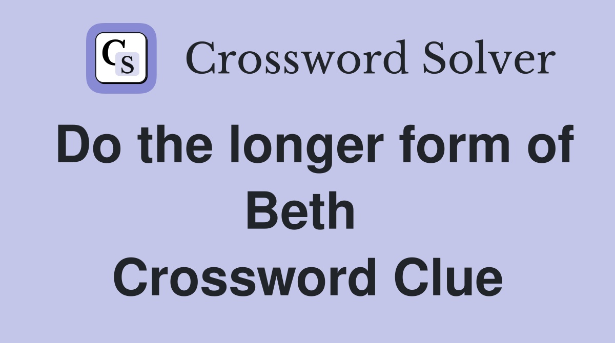 Do the longer form of Beth  Crossword Clue