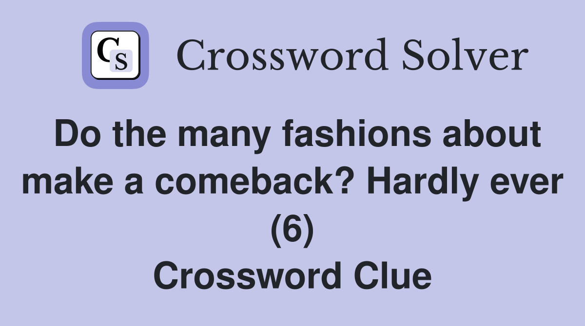 Do the many fashions about make a comeback? Hardly ever (6) Crossword Clue