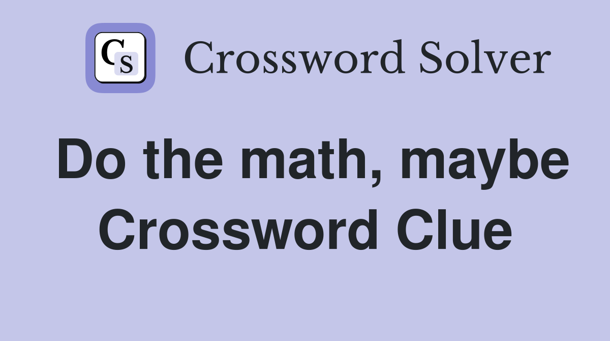 Do the math, maybe Crossword Clue