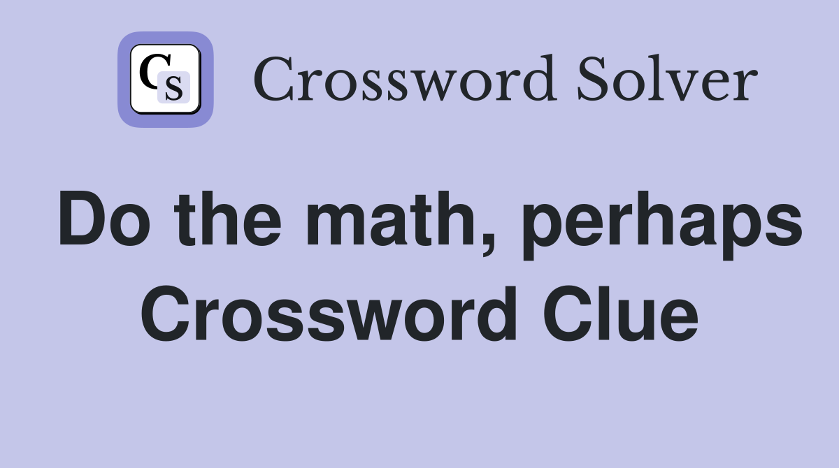 Do the math, perhaps Crossword Clue