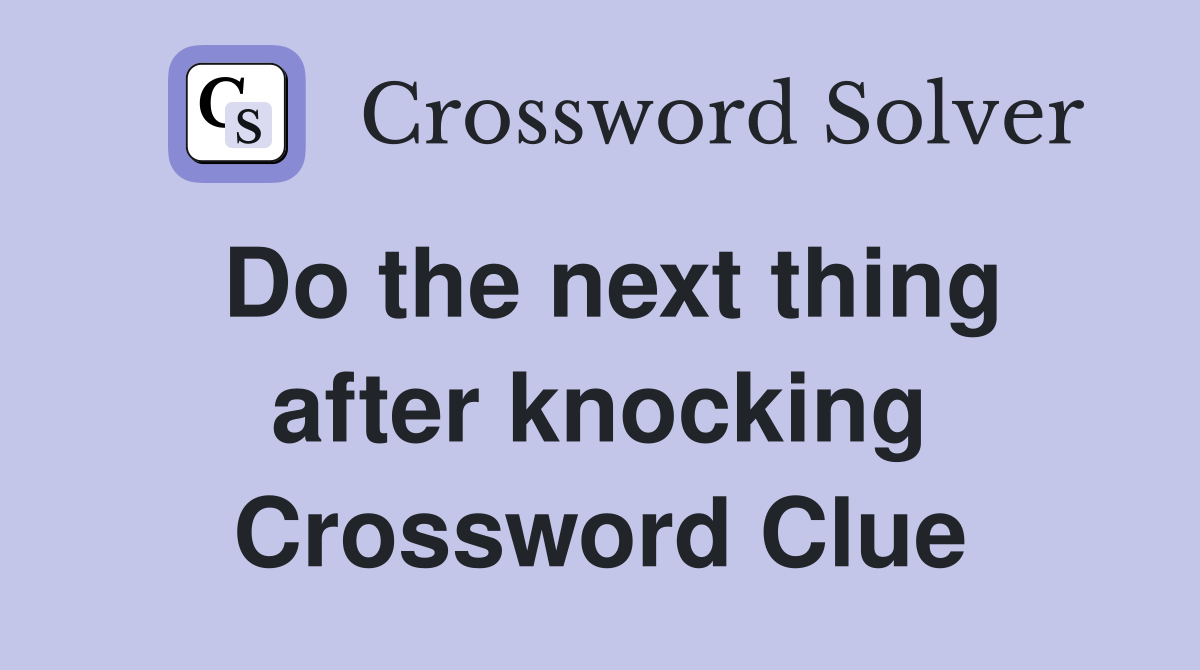 Do the next thing after knocking Crossword Clue