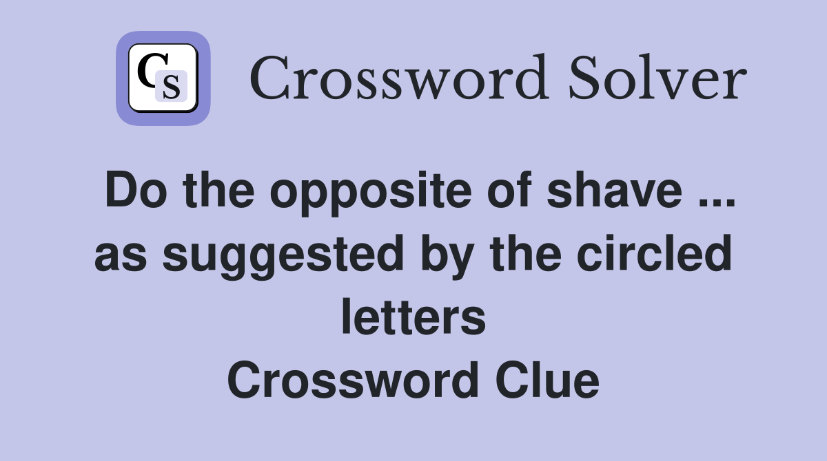 Do the opposite of shave ... as suggested by the circled letters Crossword Clue