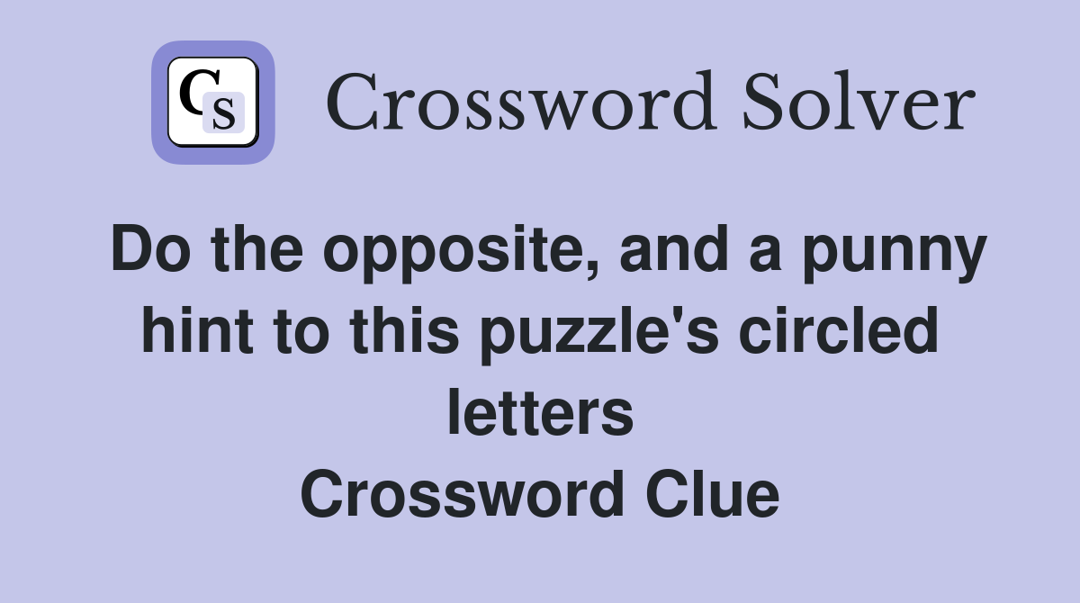 Do the opposite, and a punny hint to this puzzle's circled letters Crossword Clue