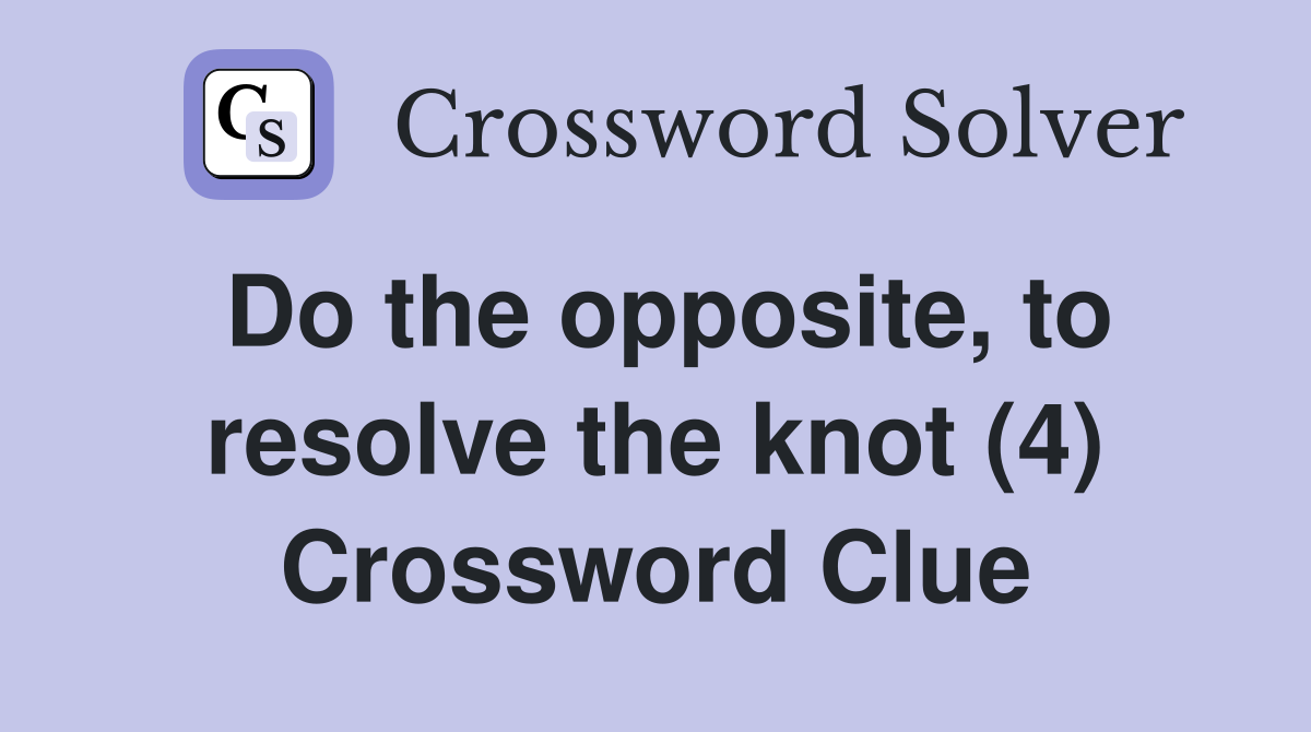 Do the opposite, to resolve the knot (4) Crossword Clue