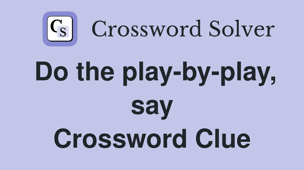 Do the play-by-play, say Crossword Clue