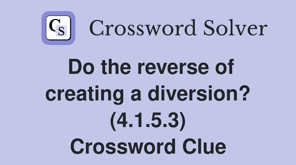 Do the reverse of creating a diversion? (4.1.5.3) Crossword Clue