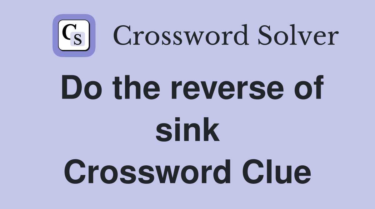 Do the reverse of sink Crossword Clue