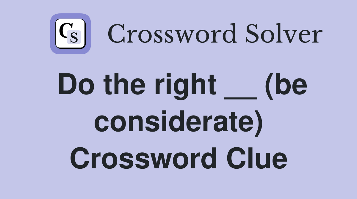 Do the right __ (be considerate) Crossword Clue