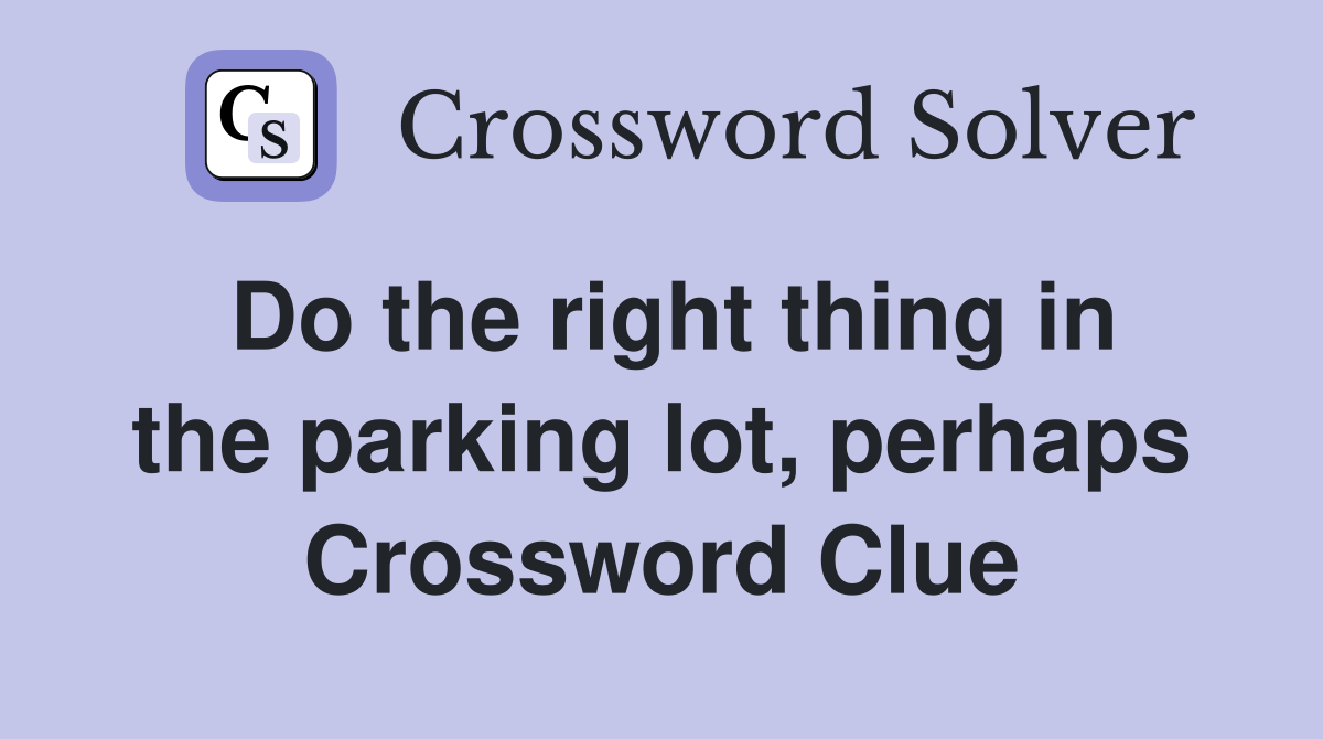 Do the right thing in the parking lot, perhaps Crossword Clue
