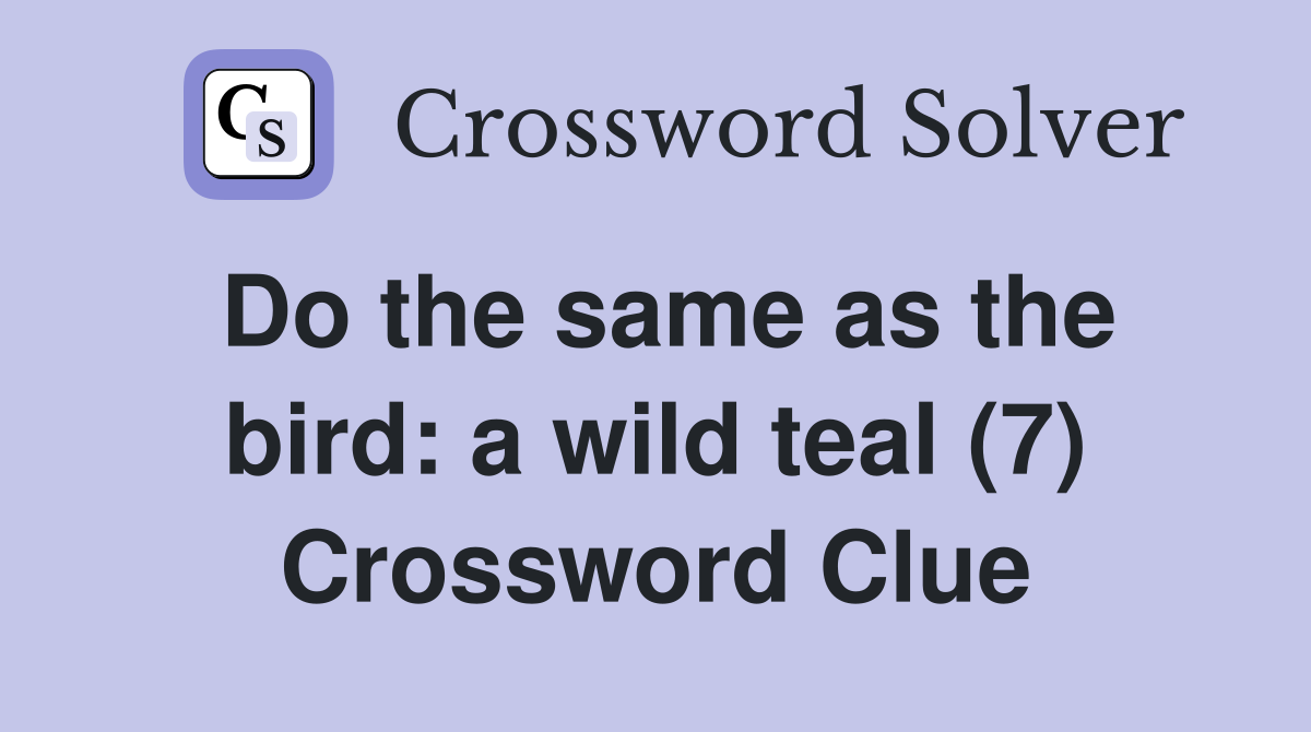 Do the same as the bird: a wild teal (7) Crossword Clue