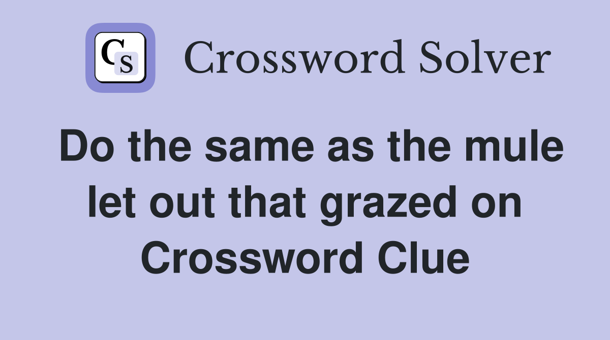 Do the same as the mule let out that grazed on Crossword Clue