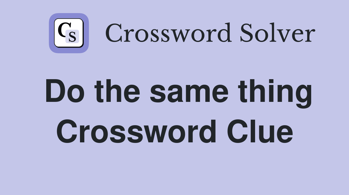 Do the same thing Crossword Clue