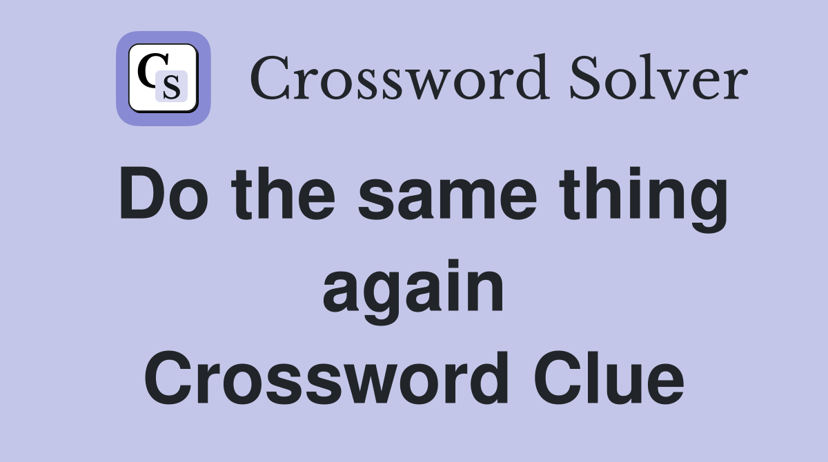Do the same thing again Crossword Clue