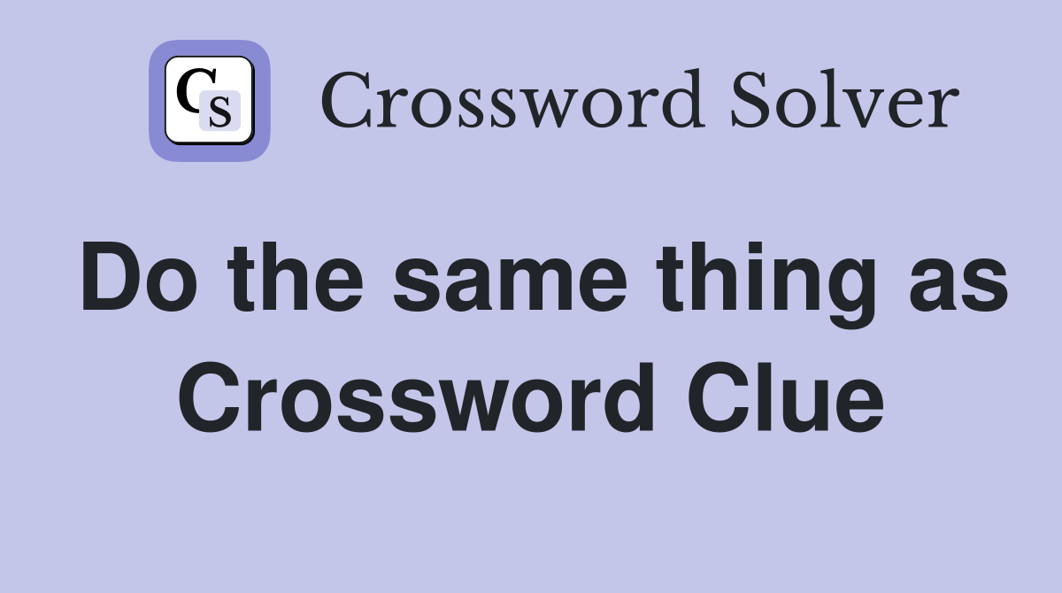 Do the same thing as Crossword Clue