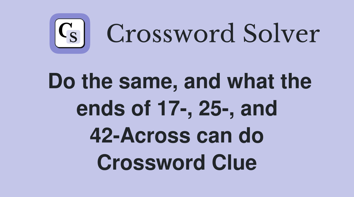 Do the same, and what the ends of 17-, 25-, and 42-Across can do Crossword Clue
