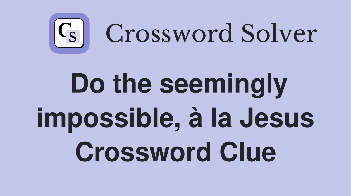Do the seemingly impossible, à la Jesus Crossword Clue