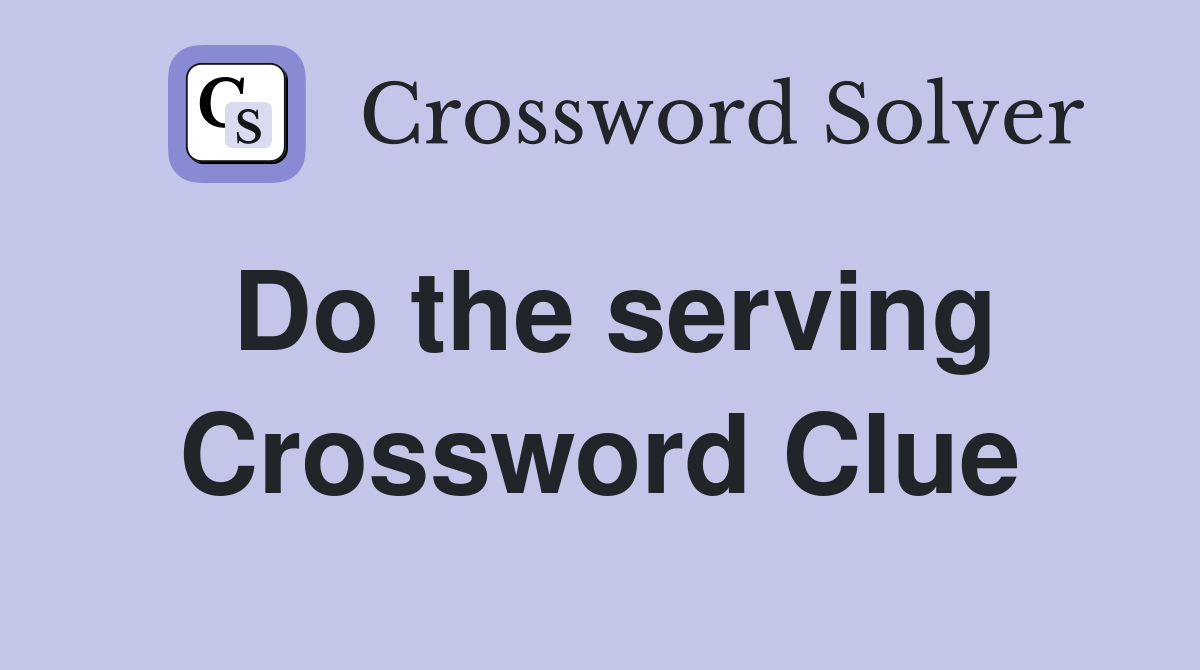 Do the serving Crossword Clue