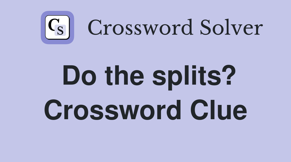 Do the splits? Crossword Clue
