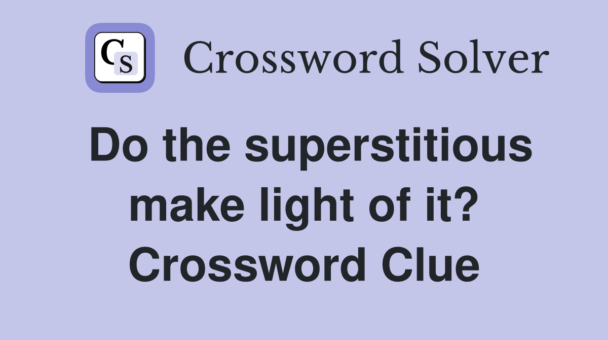 Do the superstitious make light of it? Crossword Clue