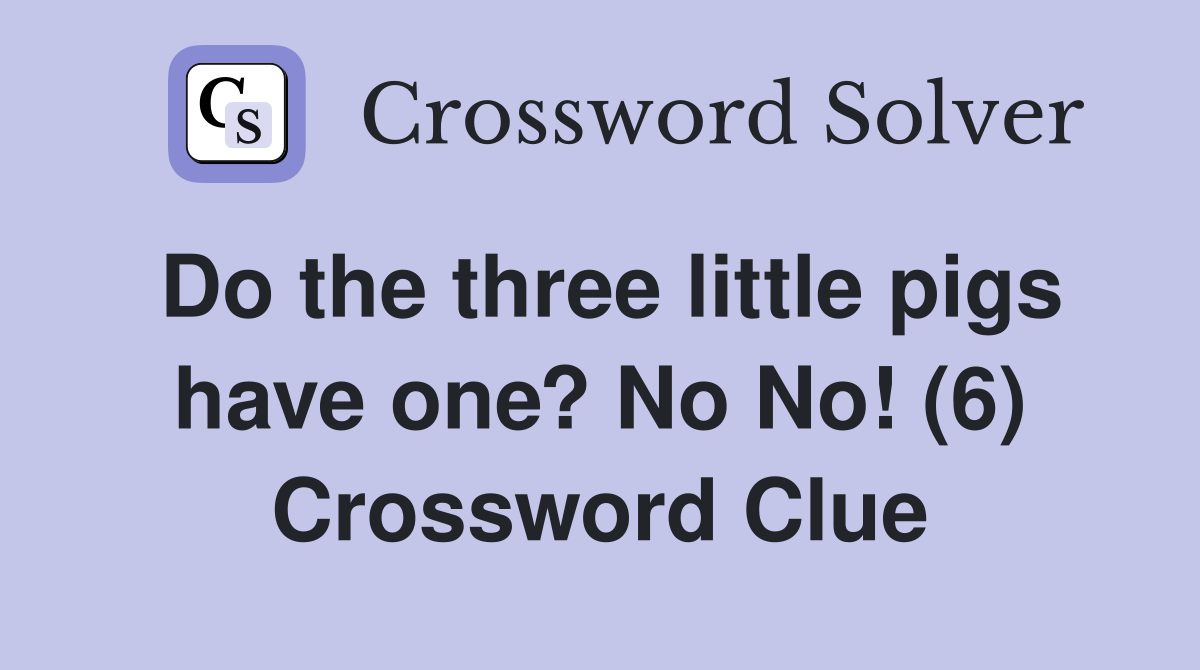 Do the three little pigs have one? No No! (6) Crossword Clue