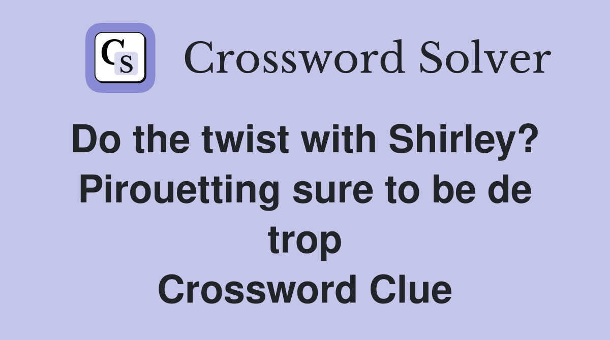 Do the twist with Shirley?  Pirouetting sure to be de trop Crossword Clue